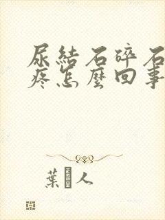 尿结石碎石后还疼怎么回事