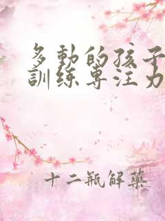 多动的孩子怎么训练专注力