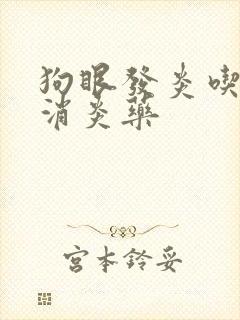 狗眼发炎吃什么消炎药