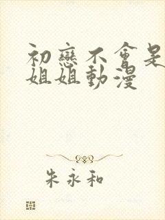 初恋不会是是亲姐姐动漫