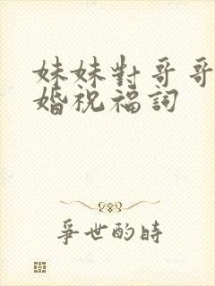 妹妹对哥哥的新婚祝福词