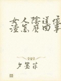 女人阴道像豆腐渣怎么回事