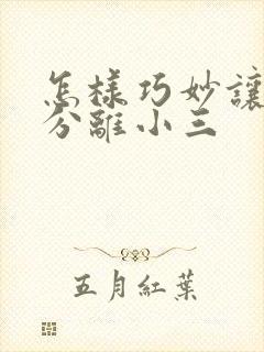 怎样巧妙让老公分离小三