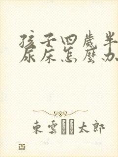 孩子四岁半了还尿床怎么办