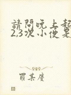 请问晚上起夜要2,3次小便是什么原因