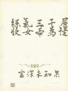 练气三千层开局收女帝为徒txt
