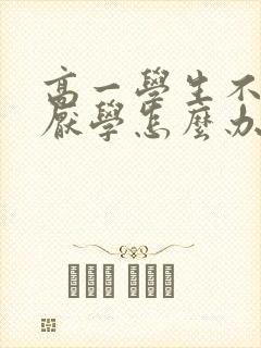 高一学生不上学厌学怎么办