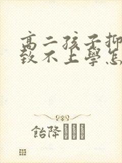 高二孩子抑郁导致不上学怎么办