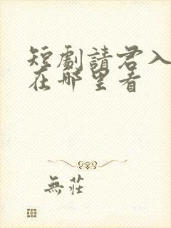 短剧请君入我怀在哪里看