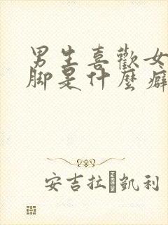 男生喜欢女生的脚是什么癖好