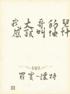 我大哥的儿子我应该叫他什么