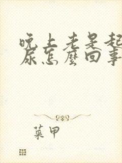 晚上老是起床拉尿怎么回事