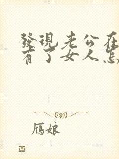 发现老公在外面有了女人怎么办