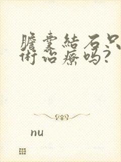 胆囊结石只有手术治疗吗?