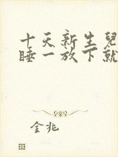 十天新生儿抱着睡一放下就哭