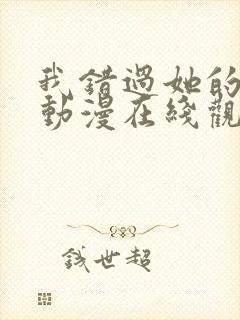 我错过她的选择动漫在线观看