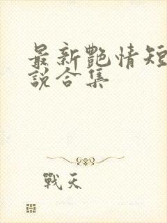 最新艳情短篇小说合集