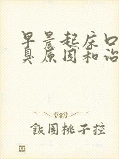 早晨起床口苦口臭原因和治疗方法