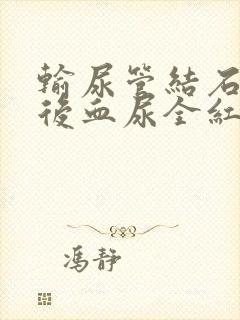 输尿管结石手术后血尿全红色正常吗?