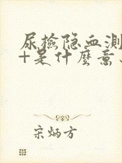 尿检隐血测定1+是什么意思