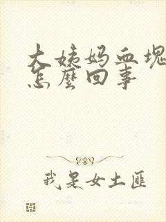 大姨妈血块暗黑怎么回事