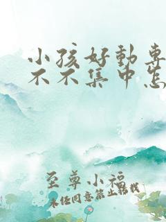 小孩好动专注力不不集中怎么办