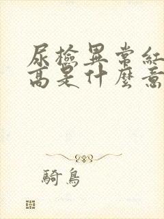 尿检异常红细胞高是什么意思