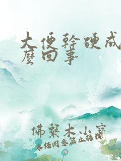 大便干硬成粒怎么回事