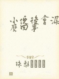 小便后会漏尿怎么回事