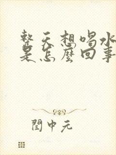 整天想喝水口渴是怎么回事