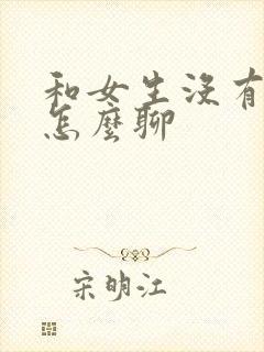 和女生没有话题怎么聊