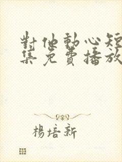 对他动心短剧全集免费播放