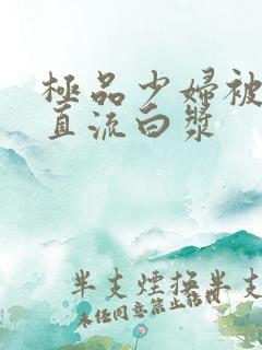 极品少妇被猛得直流白浆