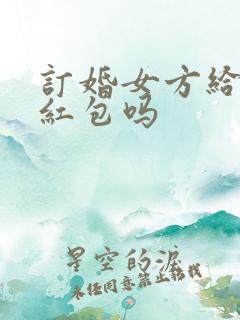 订婚女方给女婿红包吗