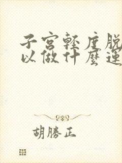 子宫轻度脱垂可以做什么运动恢复