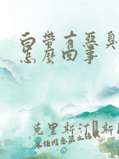 白带有恶臭味是怎么回事