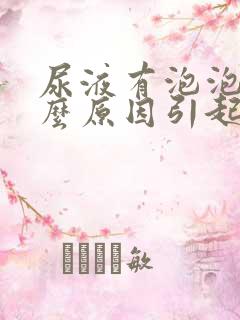 尿液有泡泡是什么原因引起的?