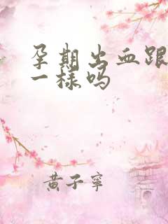 孕期出血跟月经一样吗