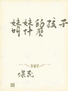 妹妹的孩子管我叫什么