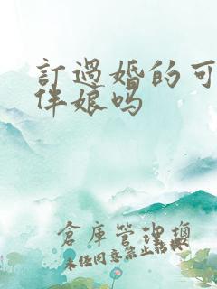 订过婚的可以当伴娘吗