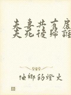 夫妻共有房子丈夫死后归谁