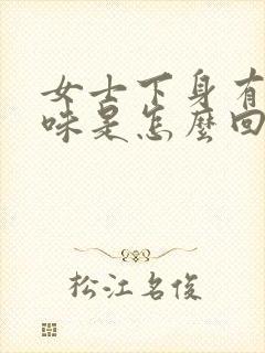 女士下身有腥臭味是怎么回事