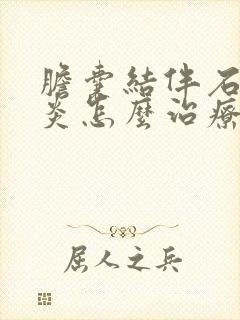 胆囊结伴石胆囊炎怎么治疗