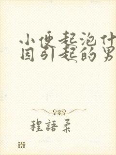 小便起泡什么原因引起的男性