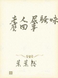 老人尿骚味大怎么回事