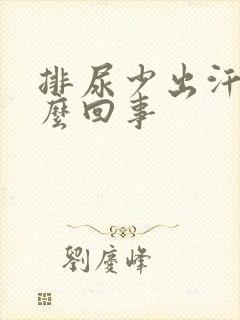 排尿少出汗多怎么回事