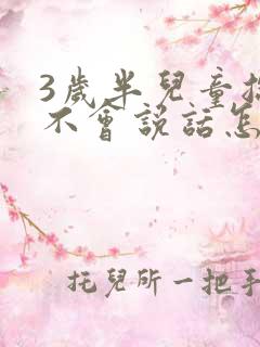 3岁半儿童总是不会说话怎么回事