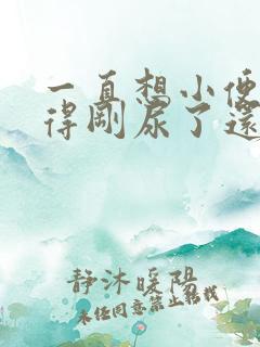 一直想小便总觉得刚尿了还想尿女