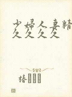 少妇人妻精品久久久久久