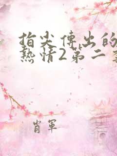 指尖传出的真挚热情2第二季未删减在线观看